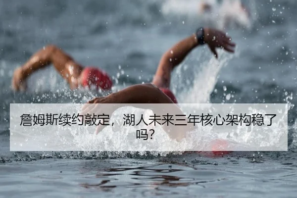 詹姆斯续约敲定，湖人未来三年核心架构稳了吗？