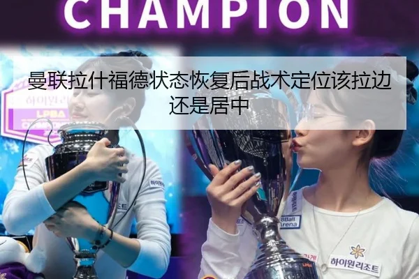 曼联拉什福德状态恢复后战术定位该拉边还是居中